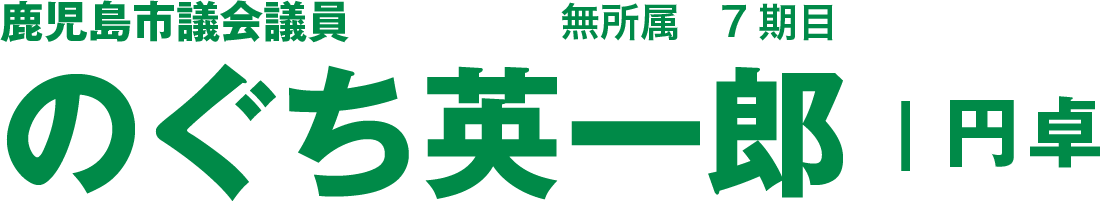 鹿児島市議会議員　のぐち英一郎　無所属7期目　| 円卓